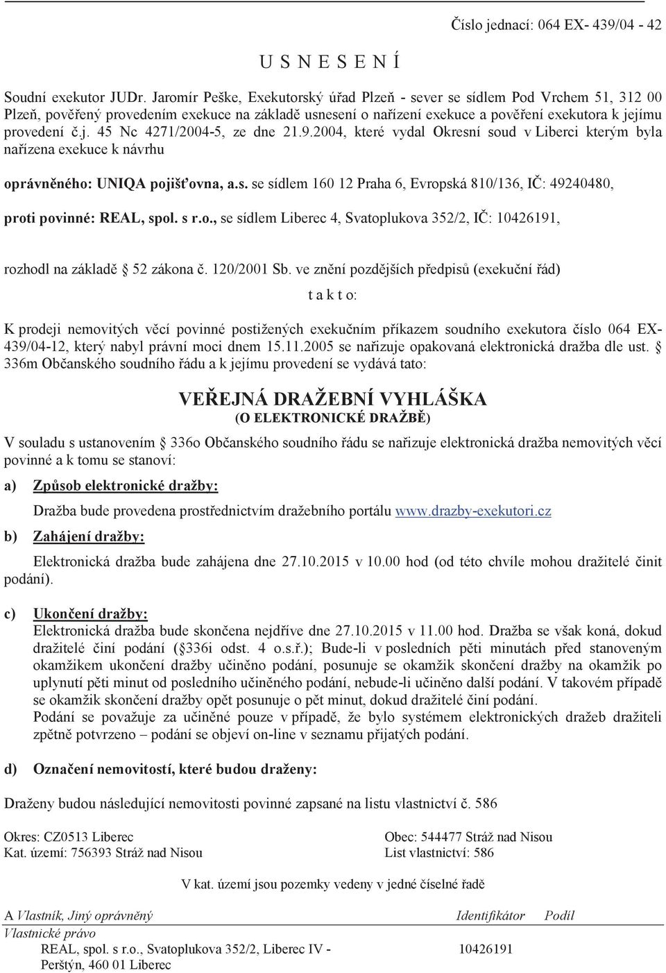 9.2004, které vydal Okresní soud v Liberci kterým byla naízena exekuce k návrhu oprávnného: UNIQA pojišovna, a.s. se sídlem 160 12 Praha 6, Evropská 810/136, I: 49240480, proti povinné: REAL, spol.