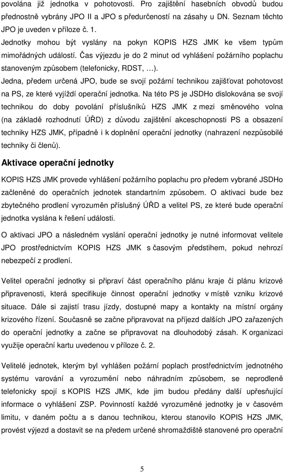 Jedna, předem určená JPO, bude se svojí požární technikou zajišťovat pohotovost na PS, ze které vyjíždí operační jednotka.