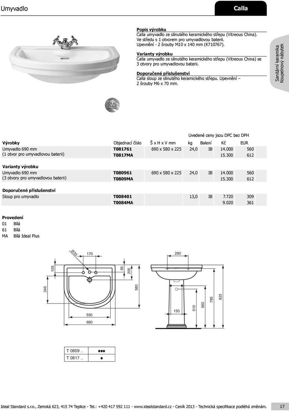 Upevnění 2 šrouby M6 x 70 mm. Umyvadlo mm (1 otvor pro umyvadlovou baterii) T081761 x 580 x 225 24,0 IB 14.000 560 T0817MA 15.