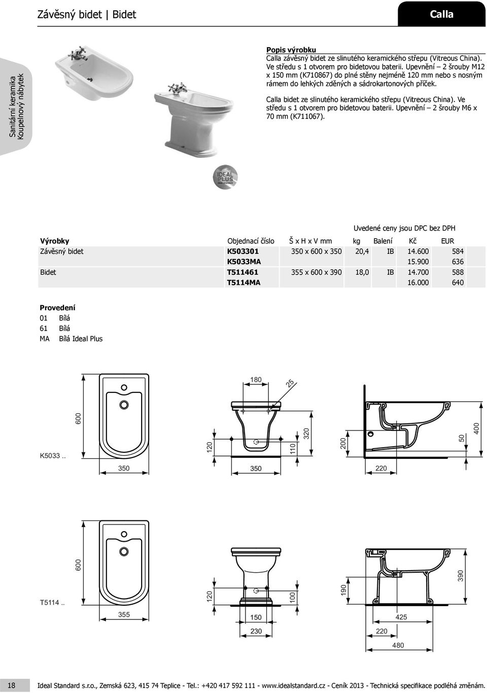 bidet ze slinutého keramického střepu (Vitreous China). Ve středu s 1 otvorem pro bidetovou baterii. Upevnění 2 šrouby M6 x 70 mm (K711067).