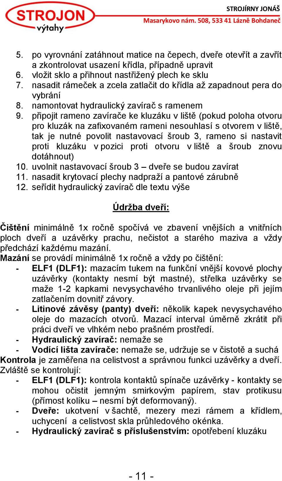 připojit rameno zavírače ke kluzáku v liště (pokud poloha otvoru pro kluzák na zafixovaném rameni nesouhlasí s otvorem v liště, tak je nutné povolit nastavovací šroub 3, rameno si nastavit proti