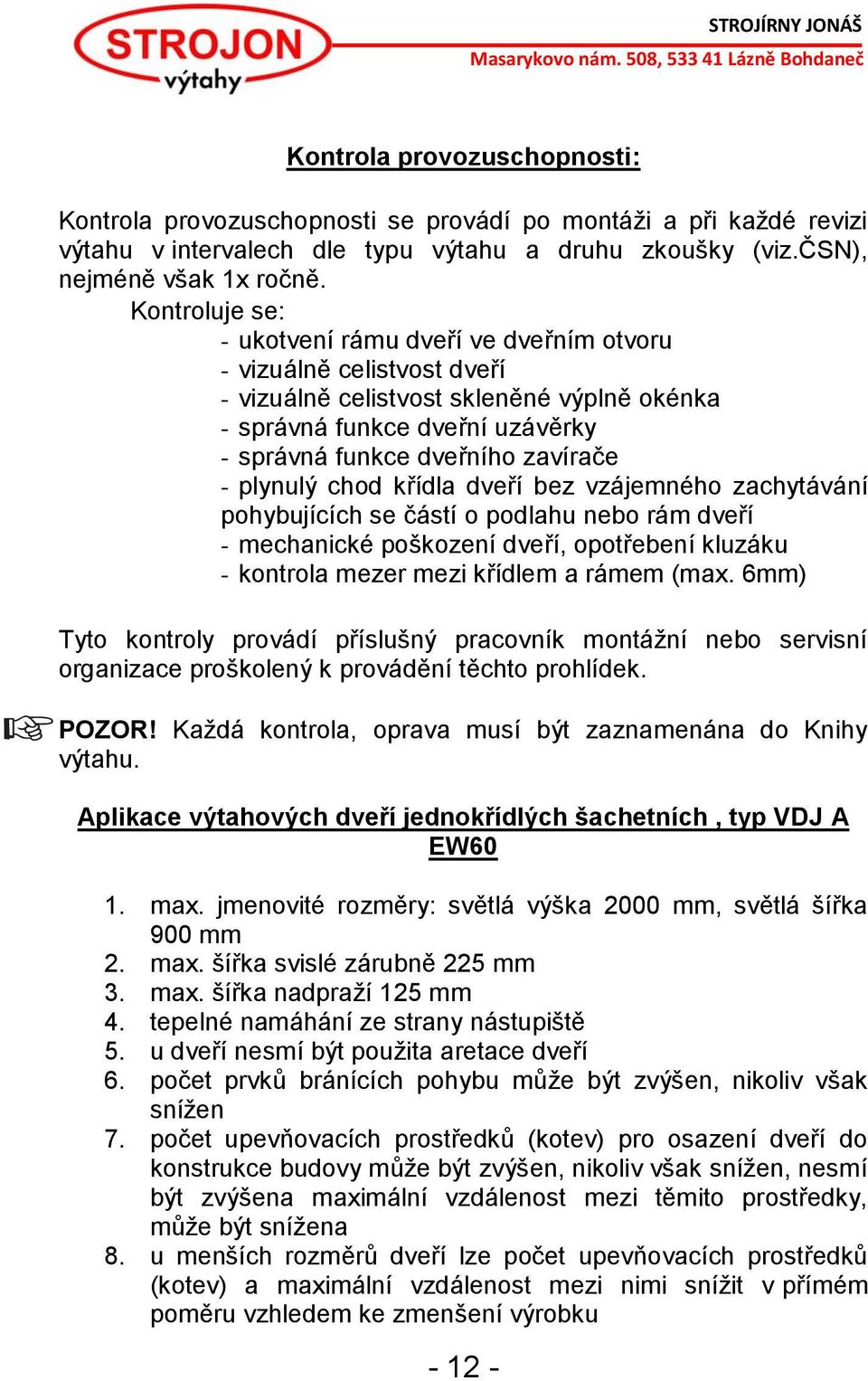 plynulý chod křídla dveří bez vzájemného zachytávání pohybujících se částí o podlahu nebo rám dveří - mechanické poškození dveří, opotřebení kluzáku - kontrola mezer mezi křídlem a rámem (max.