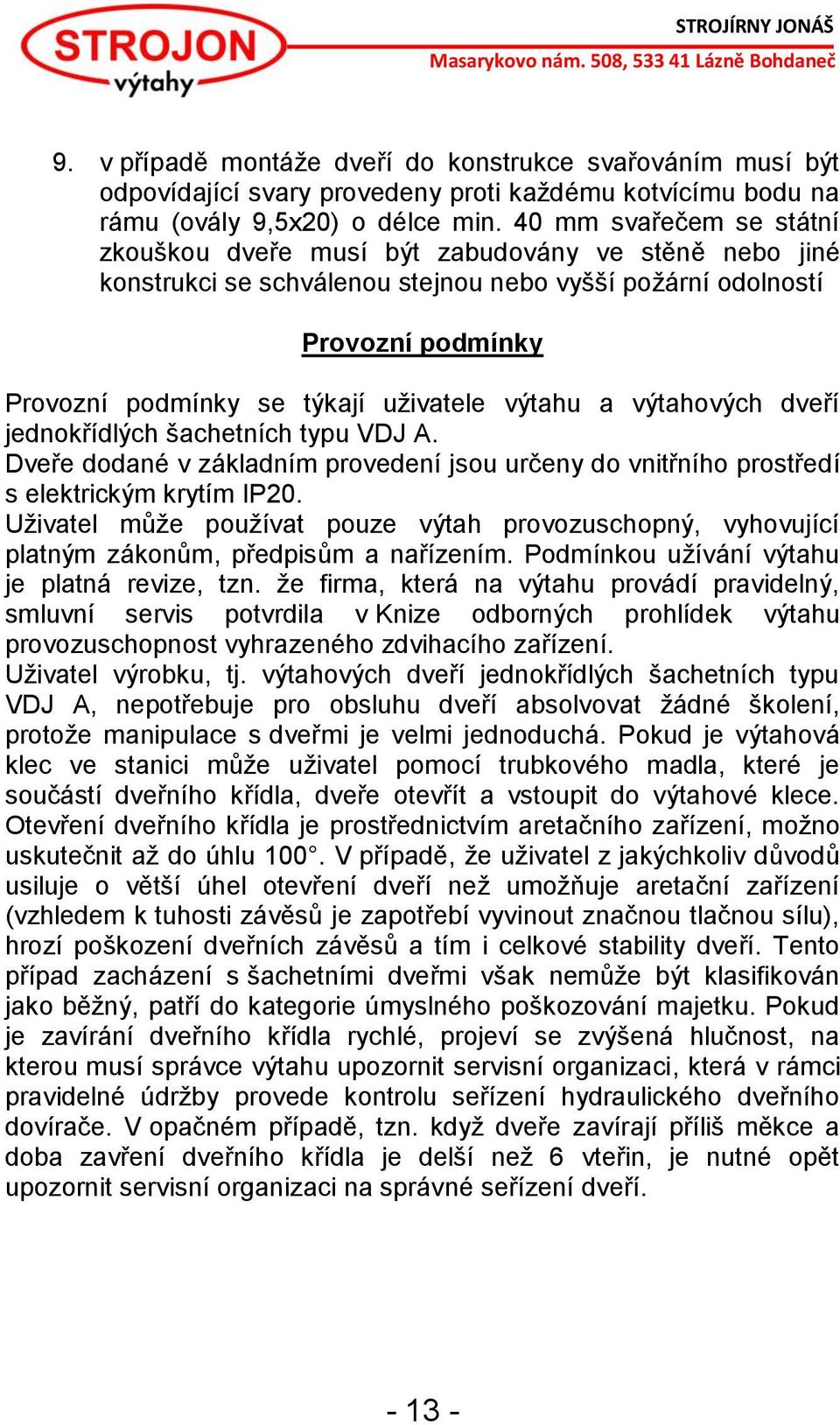 výtahu a výtahových dveří jednokřídlých šachetních typu VDJ A. Dveře dodané v základním provedení jsou určeny do vnitřního prostředí s elektrickým krytím IP20.