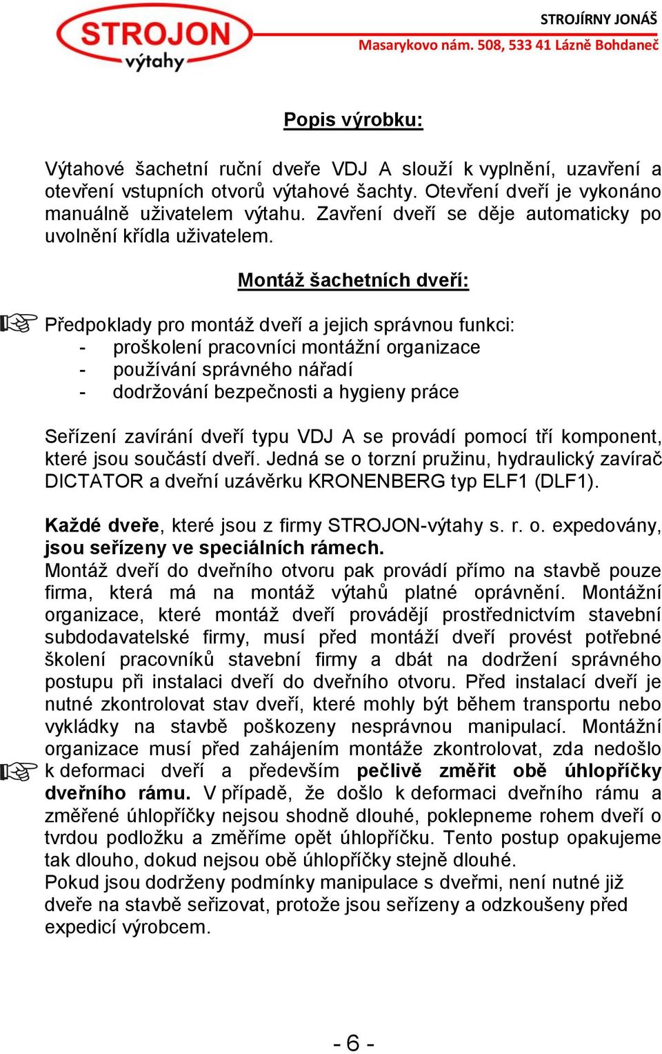 Montáž šachetních dveří: Předpoklady pro montáž dveří a jejich správnou funkci: - proškolení pracovníci montážní organizace - používání správného nářadí - dodržování bezpečnosti a hygieny práce