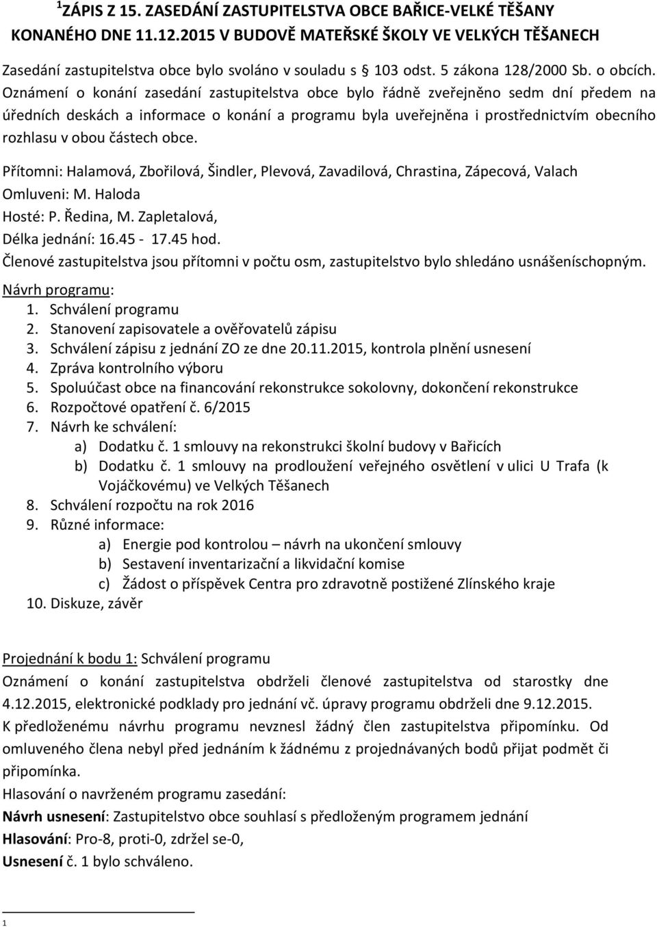 Oznámení o konání zasedání zastupitelstva obce bylo řádně zveřejněno sedm dní předem na úředních deskách a informace o konání a programu byla uveřejněna i prostřednictvím obecního rozhlasu v obou