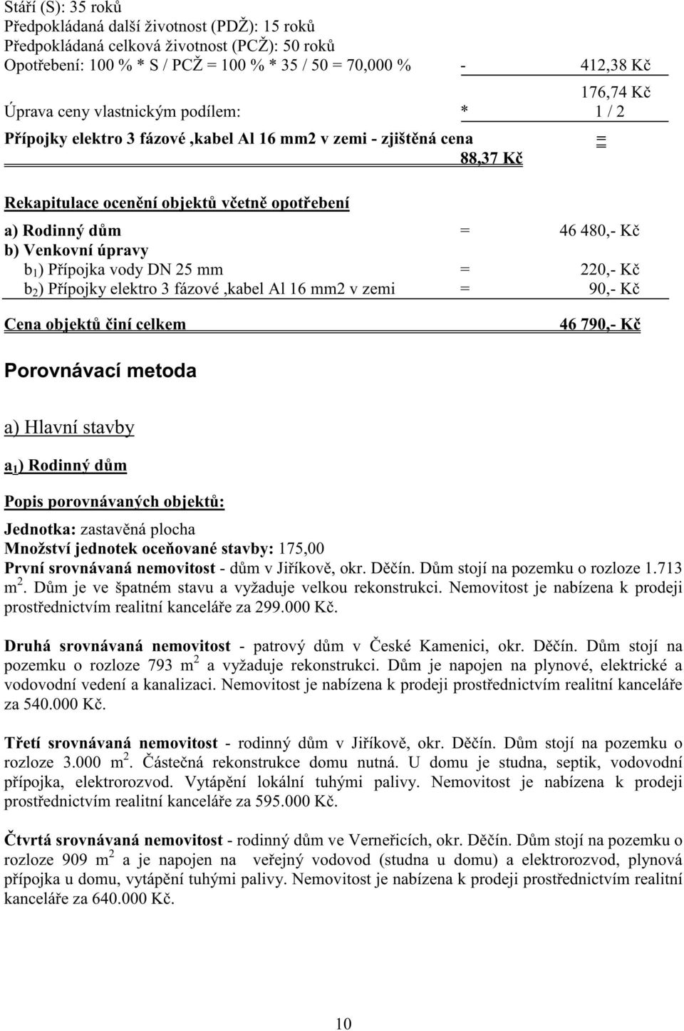 25 mm = 220,- K b 2 ) P ípojky elektro 3 fázové,kabel Al 16 mm2 v zemi = 90,- K Cena objekt iní celkem 46 790,- K Porovnávací metoda a) Hlavní stavby a 1 ) Rodinný d m Popis porovnávaných objekt :