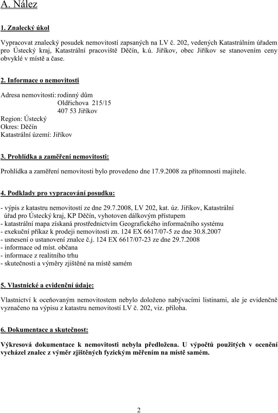 Prohlídka a zam ení nemovitosti: Prohlídka a zam ení nemovitosti bylo provedeno dne 17.9.2008 za p ítomnosti majitele. 4. Podklady pro vypracování posudku: - výpis z katastru nemovitostí ze dne 29.7.2008, LV 202, kat.