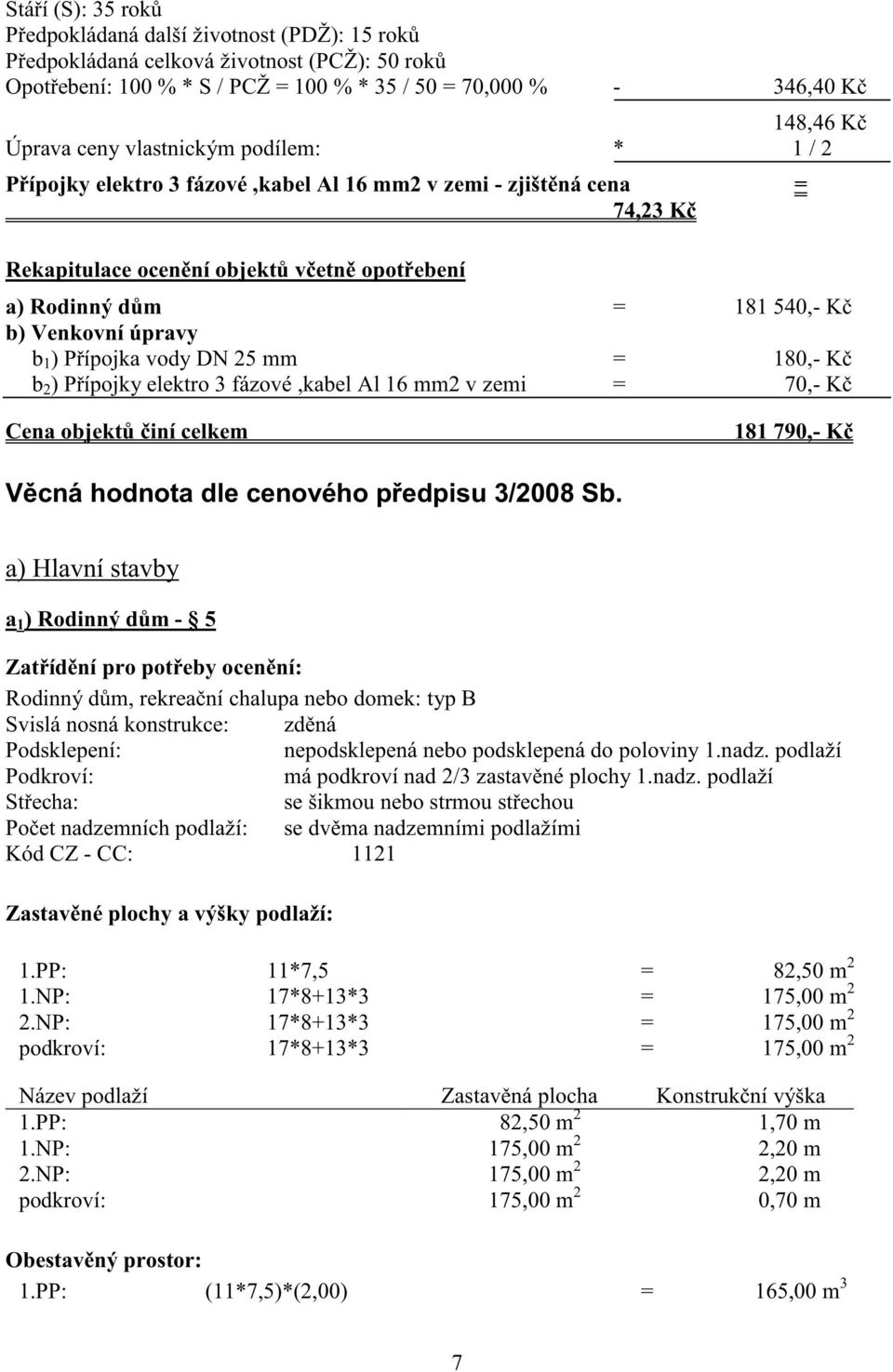 DN 25 mm = 180,- K b 2 ) P ípojky elektro 3 fázové,kabel Al 16 mm2 v zemi = 70,- K Cena objekt iní celkem 181 790,- K V cná hodnota dle cenového p edpisu 3/2008 Sb.