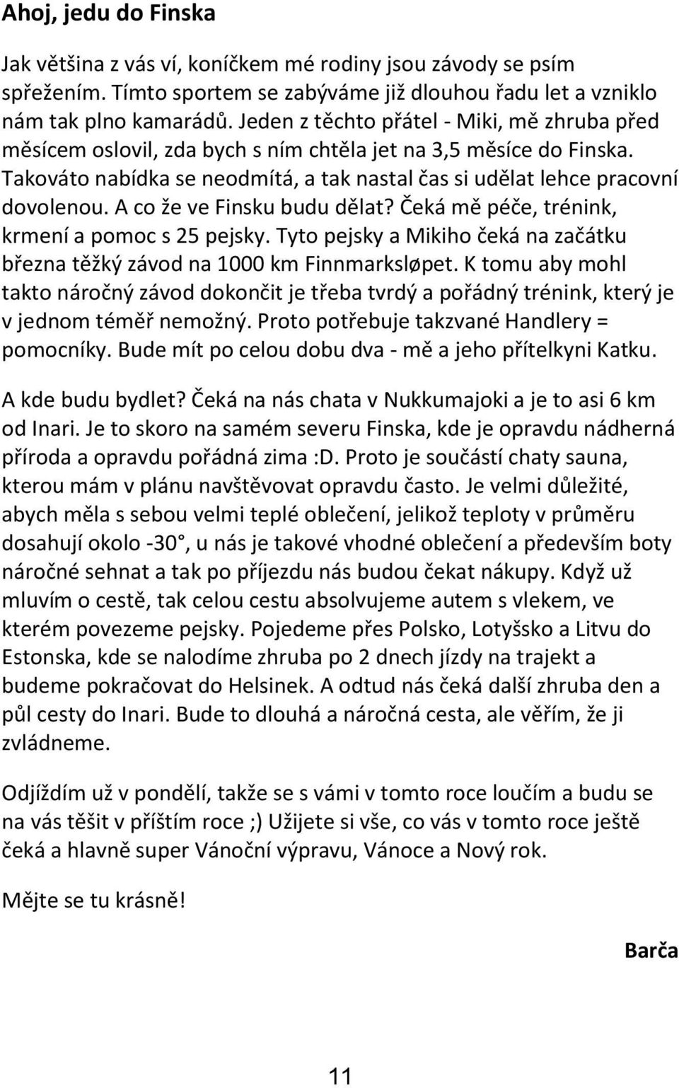 A co že ve Finsku budu dělat? Čeká mě péče, trénink, krmení a pomoc s 25 pejsky. Tyto pejsky a Mikiho čeká na začátku března těžký závod na 1000 km Finnmarksløpet.