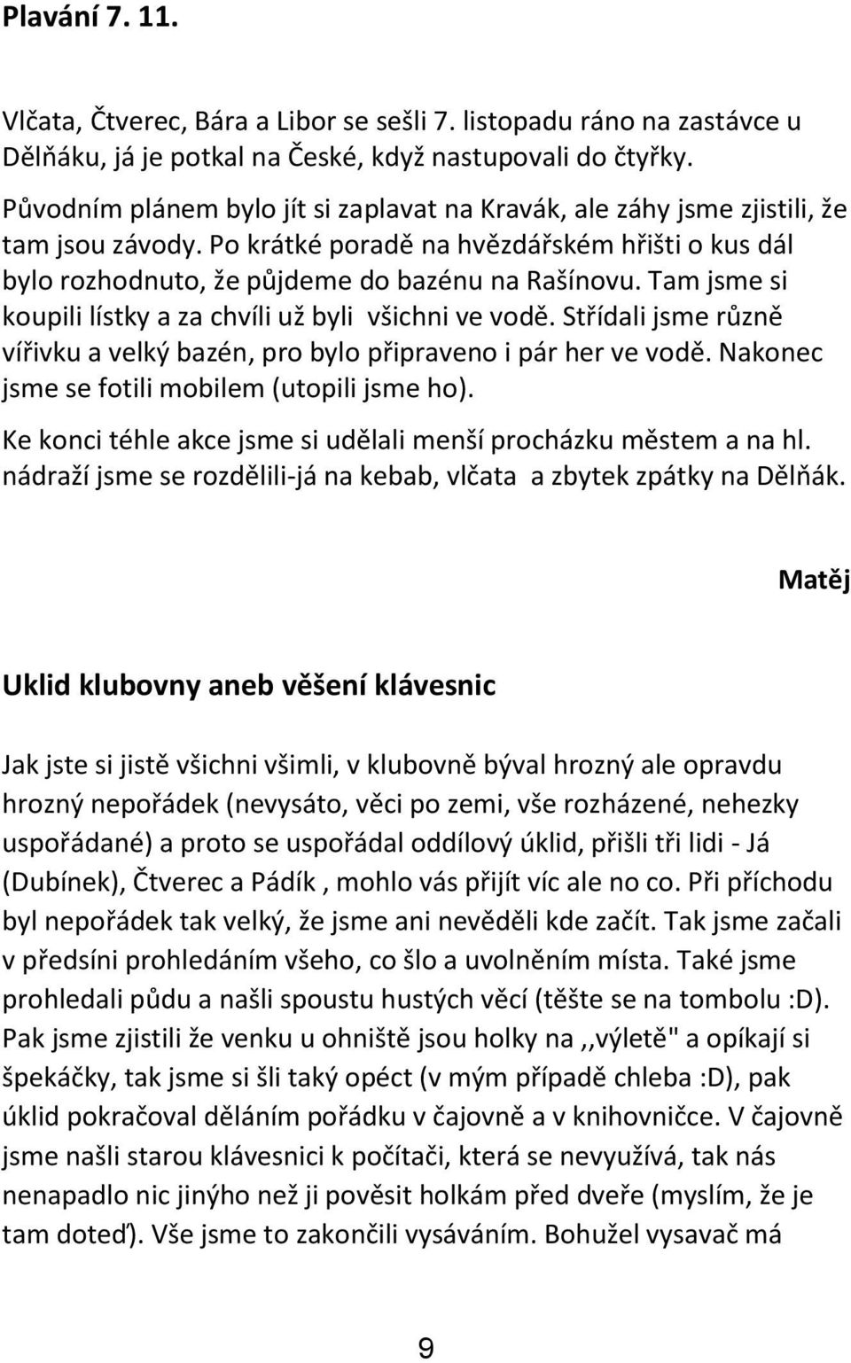 Tam jsme si koupili lístky a za chvíli už byli všichni ve vodě. Střídali jsme různě vířivku a velký bazén, pro bylo připraveno i pár her ve vodě. Nakonec jsme se fotili mobilem (utopili jsme ho).