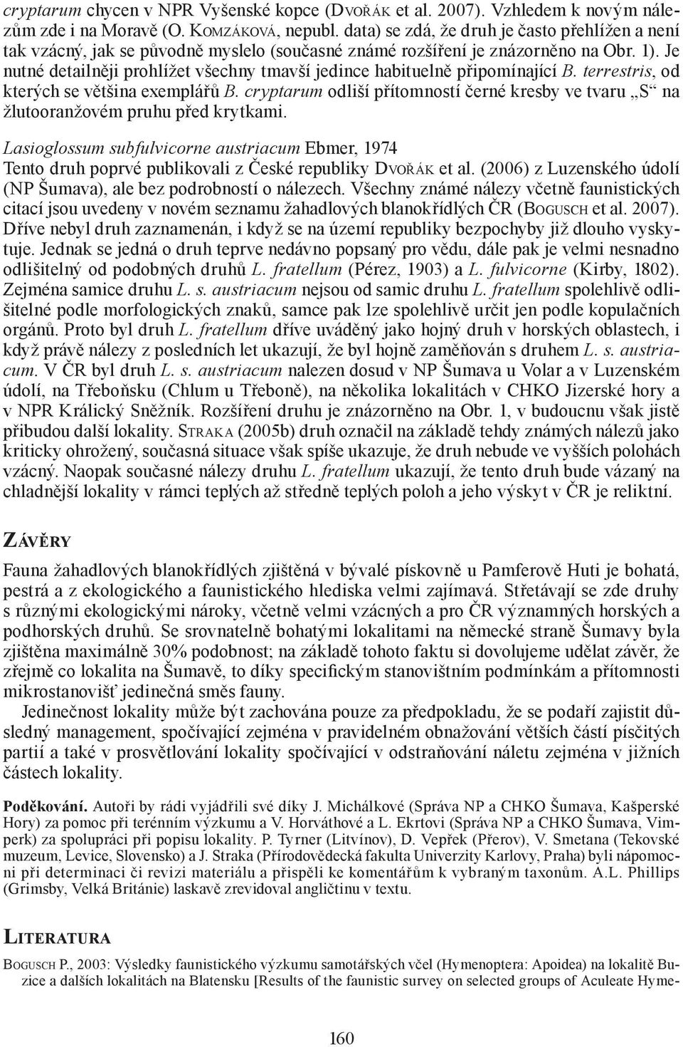 Je nutné detailněji prohlížet všechny tmavší jedince habituelně připomínající B. terrestris, od kterých se většina exemplářů B.