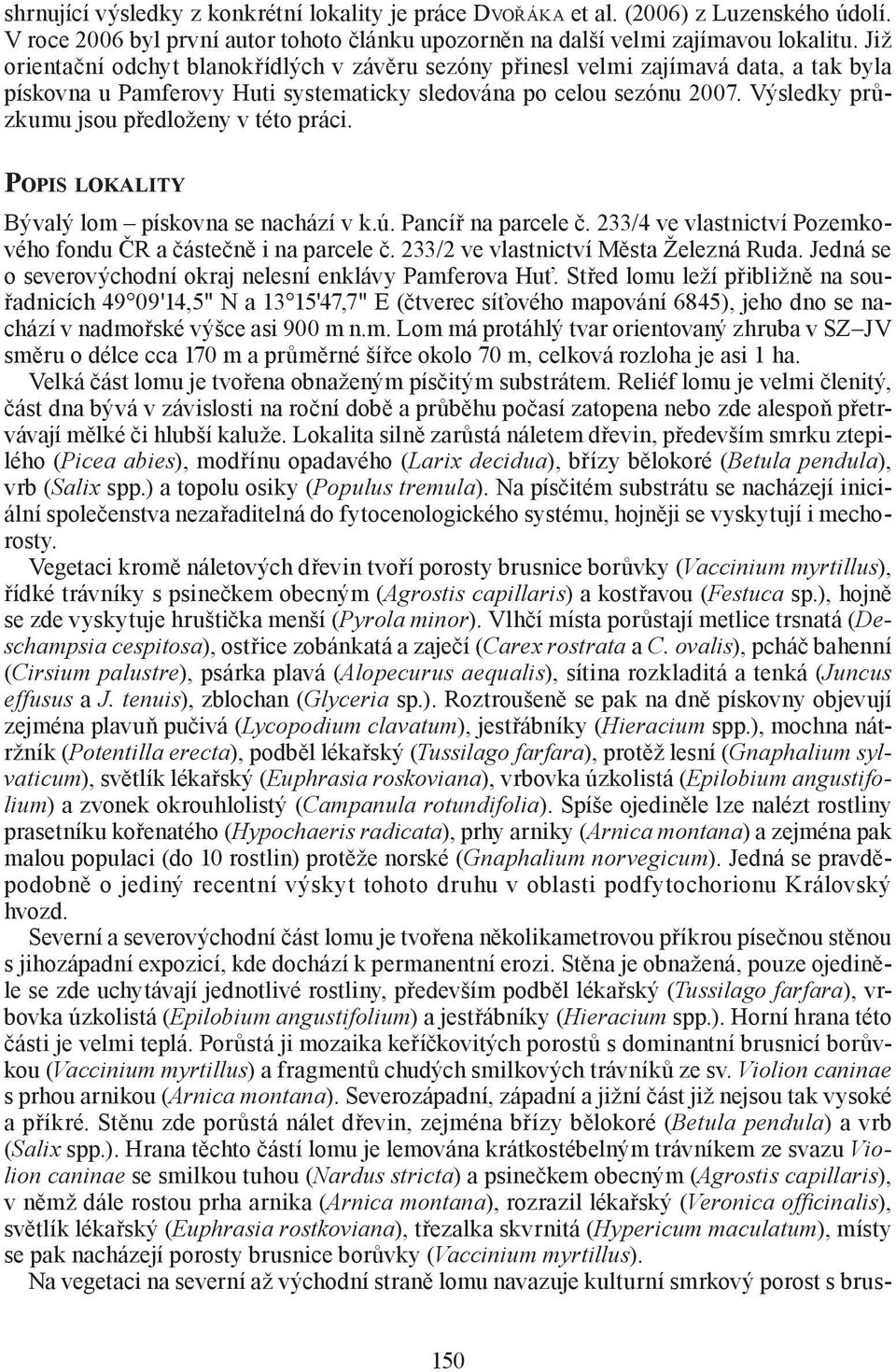 Výsledky průzkumu jsou předloženy v této práci. POPIS LOKALITY Bývalý lom pískovna se nachází v k.ú. Pancíř na parcele č. 233/4 ve vlastnictví Pozemkového fondu ČR a částečně i na parcele č.