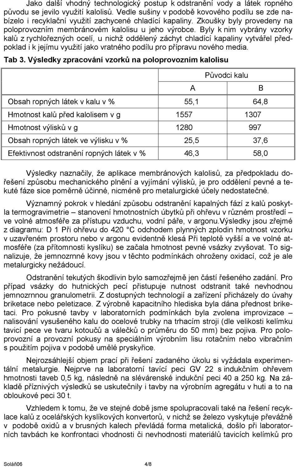 Byly k nim vybrány vzorky kalů z rychlořezných ocelí, u nichž oddělený záchyt chladící kapaliny vytvářel předpoklad i k jejímu využití jako vratného podílu pro přípravu nového media. Tab 3.