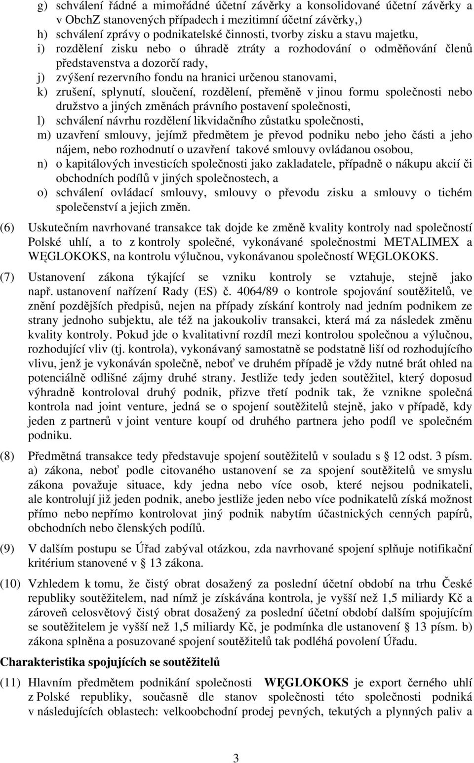 sloučení, rozdělení, přeměně v jinou formu společnosti nebo družstvo a jiných změnách právního postavení společnosti, l) schválení návrhu rozdělení likvidačního zůstatku společnosti, m) uzavření