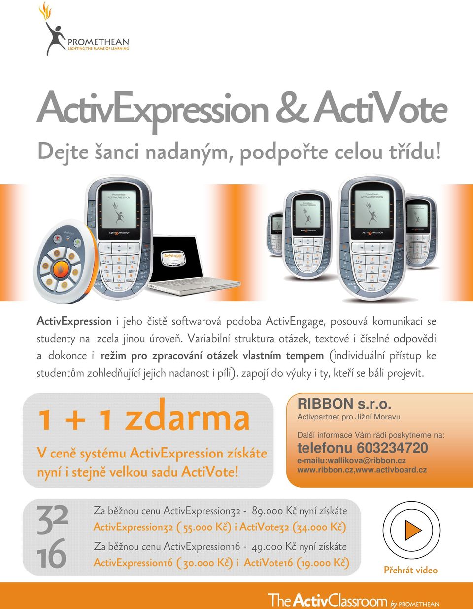 výuky i ty, kteří se báli projevit. 1 + 1 zdarma V ceně systému ActivExpression získáte nyní i stejně velkou sadu ActiVote! 32 16 RIBBON s.r.o. Activpartner pro Jižní Moravu Další informace Vám rádi poskytneme na: telefonu 603234720 e-mailu:wallikova@ribbon.