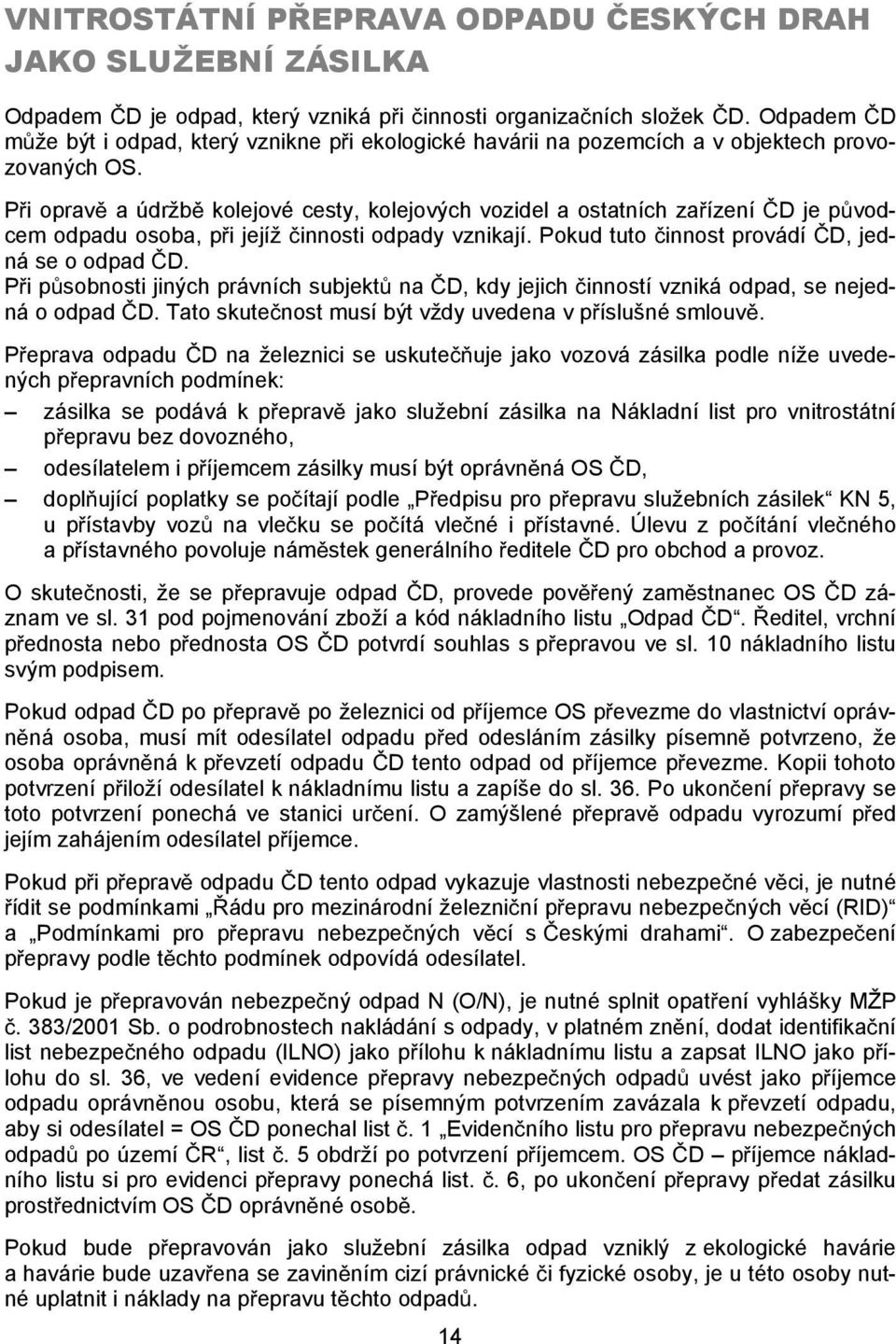 P i oprav a údržb kolejové cesty, kolejových vozidel a ostatních za ízení D je p vodcem odpadu osoba, p i jejíž innosti odpady vznikají. Pokud tuto innost provádí D, jedná se o odpad D.