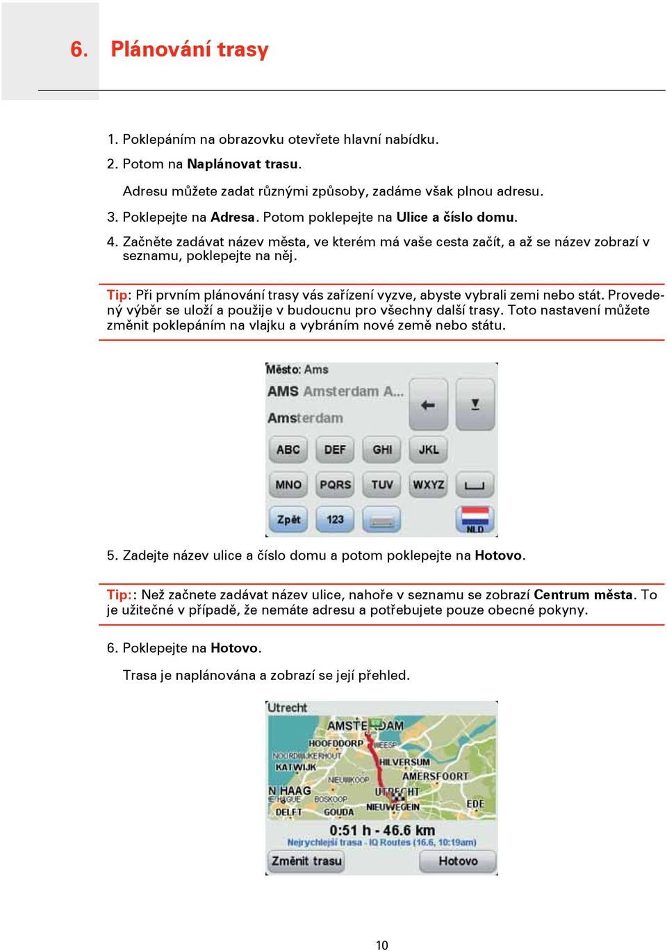 Tip: Při prvním plánování trasy vás zařízení vyzve, abyste vybrali zemi nebo stát. Provedený výběr se uloží a použije v budoucnu pro všechny další trasy.