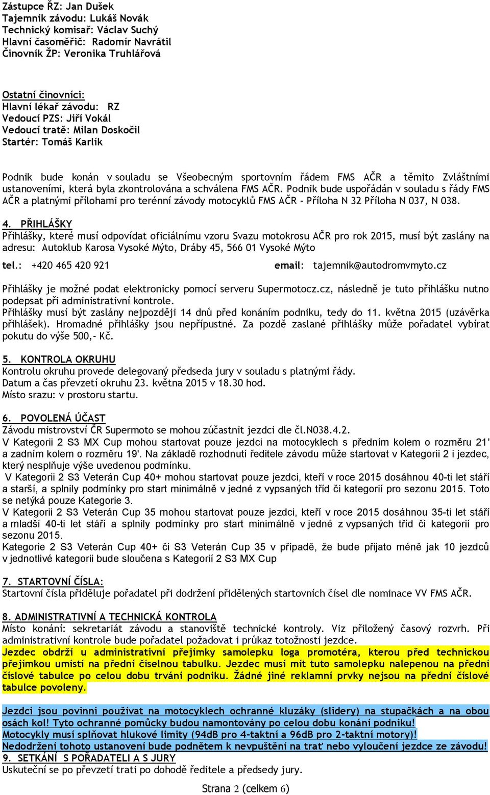 zkontrolována a schválena FMS AČR. Podnik bude uspořádán v souladu s řády FMS AČR a platnými přílohami pro terénní závody motocyklů FMS AČR - Příloha N 32 Příloha N 037, N 038. 4.