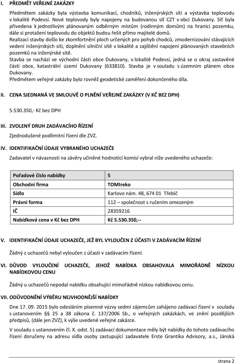 Síť byla přivedena k jednotlivým plánovaným odběrným místům (rodinným domům) na hranici pozemku, dále si protažení teplovodu do objektů budou řešit přímo majitelé domů.