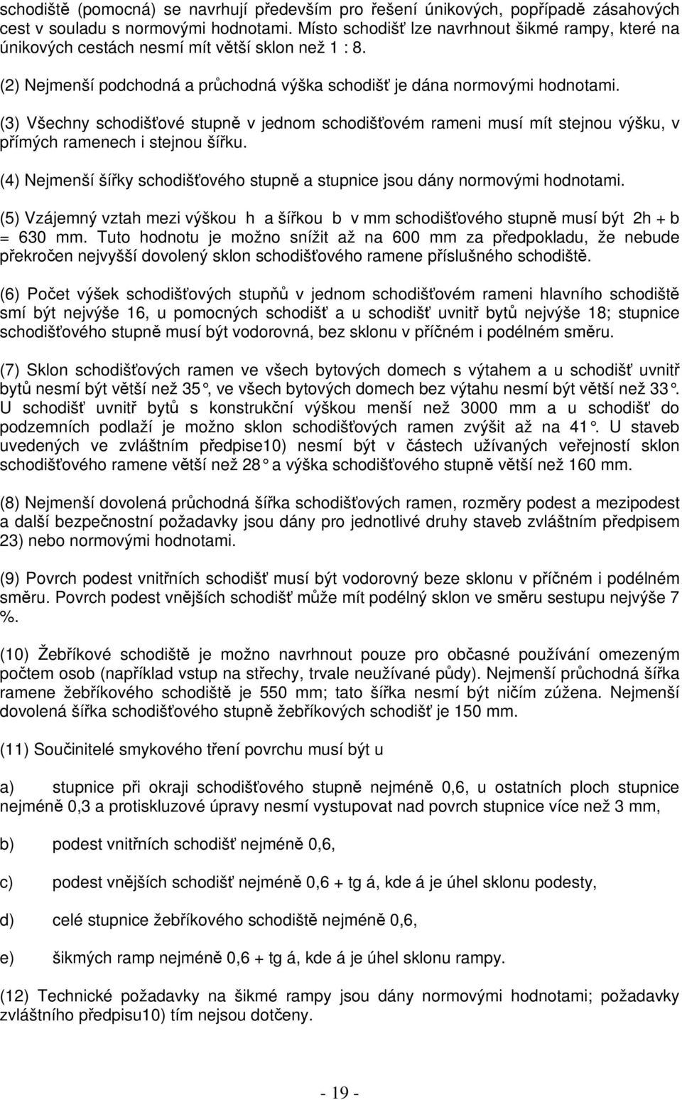 (3) Všechny schodišové stupn v jednom schodišovém rameni musí mít stejnou výšku, v pímých ramenech i stejnou šíku. (4) Nejmenší šíky schodišového stupn a stupnice jsou dány normovými hodnotami.