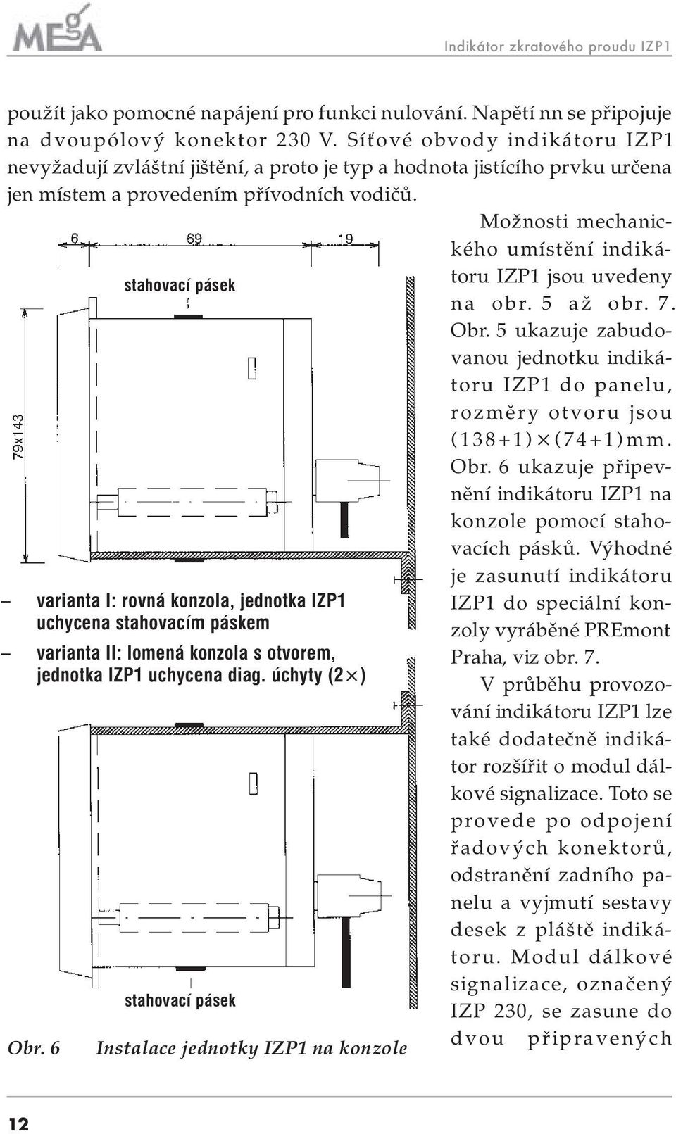 Síťové obvody indikátoru IZP1 nevyžadují zvláštní jištění, a proto je typ a hodnota jistícího prvku určena jen místem a provedením přívodních vodičů.