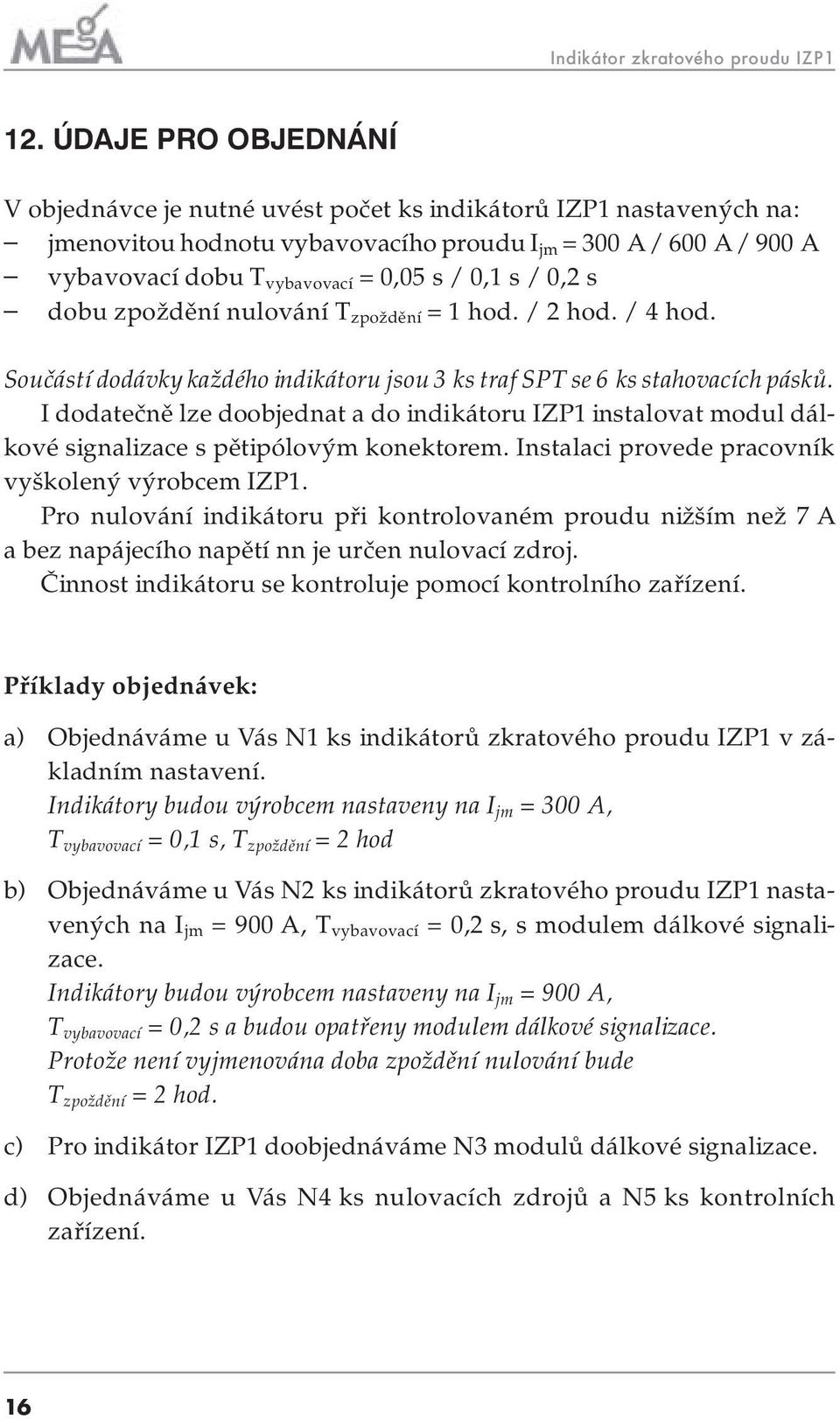 s / 0,2 s dobu zpoždění nulování T zpoždění = 1 hod. / 2 hod. / 4 hod. Součástí dodávky každého indikátoru jsou 3 ks traf SPT se 6 ks stahovacích pásků.