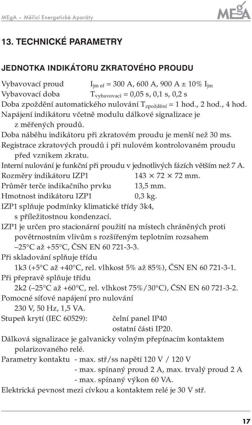 nulování T zpoždění =1hod.,2hod.,4hod. Napájení indikátoru včetně modulu dálkové signalizace je z měřených proudů. Doba náběhu indikátoru při zkratovém proudu je menší než 30 ms.