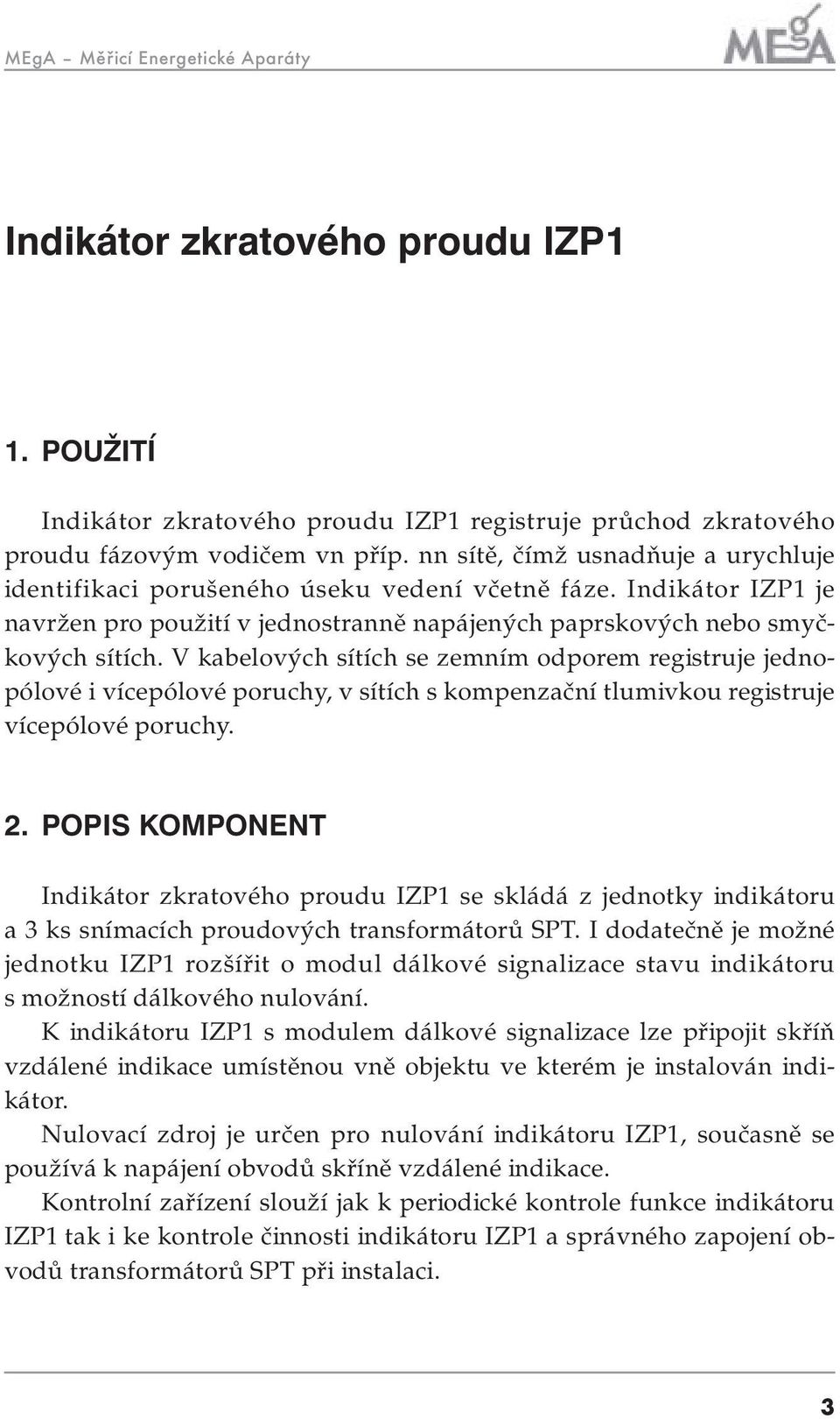 V kabelových sítích se zemním odporem registruje jednopólové i vícepólové poruchy, v sítích s kompenzační tlumivkou registruje vícepólové poruchy. 2.