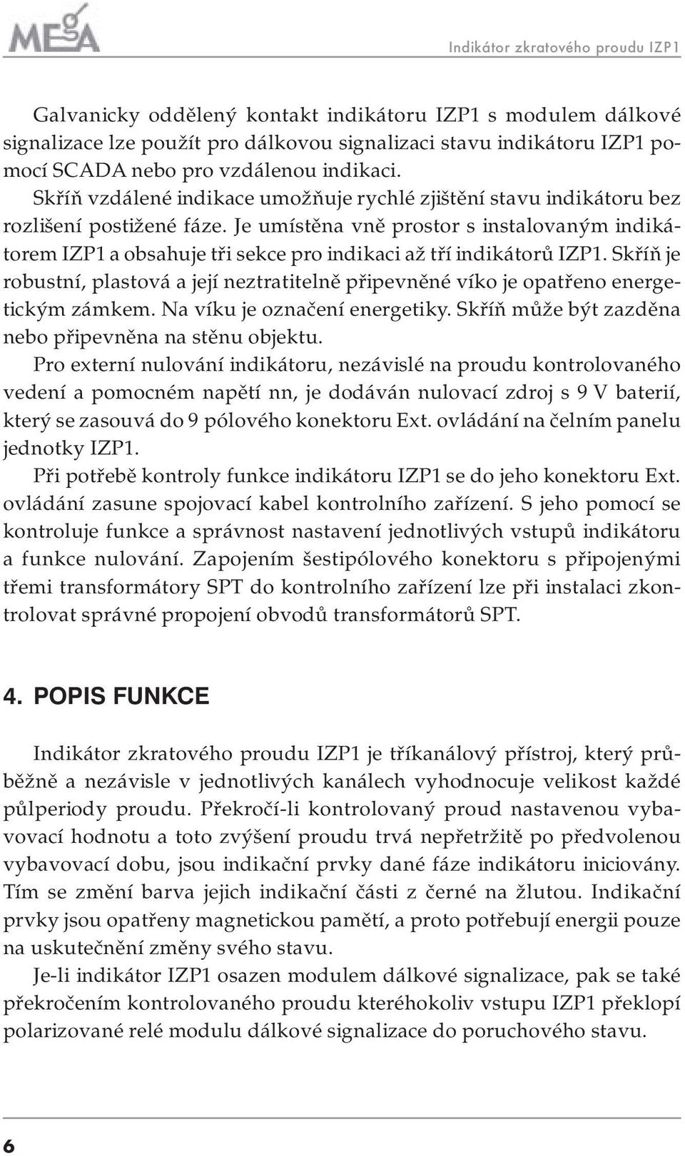 Je umístěna vně prostor s instalovaným indikátorem IZP1 a obsahuje tři sekce pro indikaci až tří indikátorů IZP1.