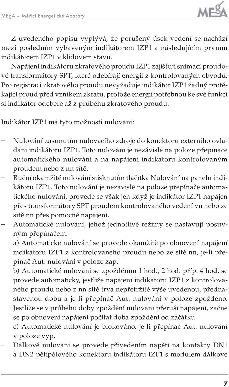 Pro registraci zkratového proudu nevyžaduje indikátor IZP1 žádný protékající proud před vznikem zkratu, protože energii potřebnou ke své funkci si indikátor odebere až z průběhu zkratového proudu.