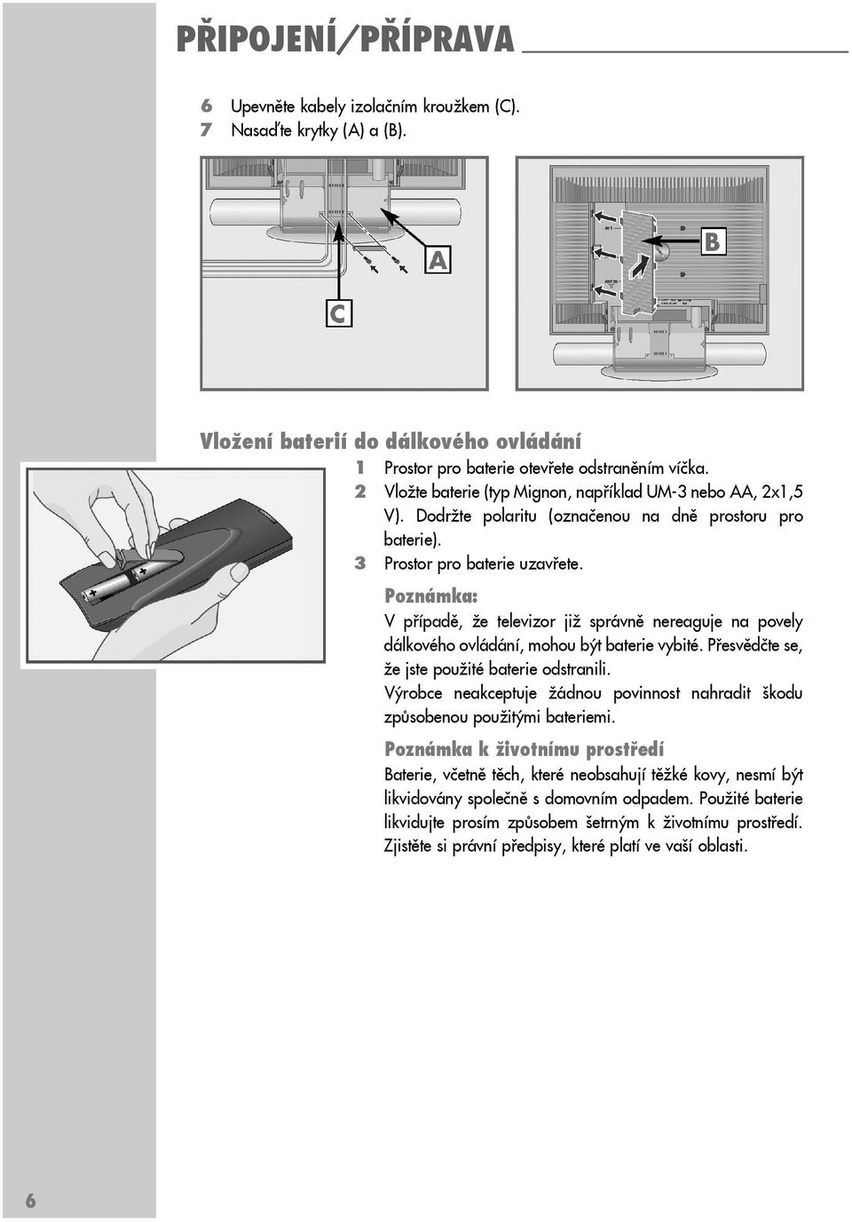 V případě, že televizor již správně nereaguje na povely dálkového ovládání, mohou být baterie vybité. Přesvědčte se, že jste použité baterie odstranili.