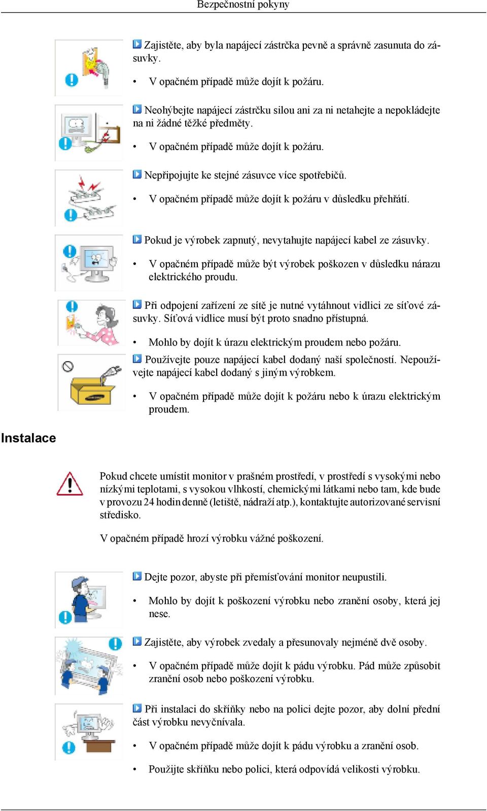 V opačném případě může dojít k požáru v důsledku přehřátí. Pokud je výrobek zapnutý, nevytahujte napájecí kabel ze zásuvky.