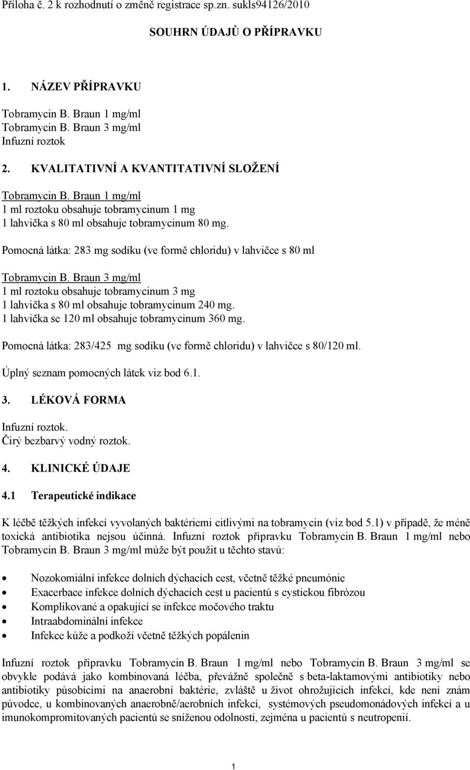 Pomocná látka: 283 mg sodíku (ve formě chloridu) v lahvičce s 80 ml Tobramycin B. Braun 3 mg/ml 1 ml roztoku obsahuje tobramycinum 3 mg 1 lahvička s 80 ml obsahuje tobramycinum 240 mg.