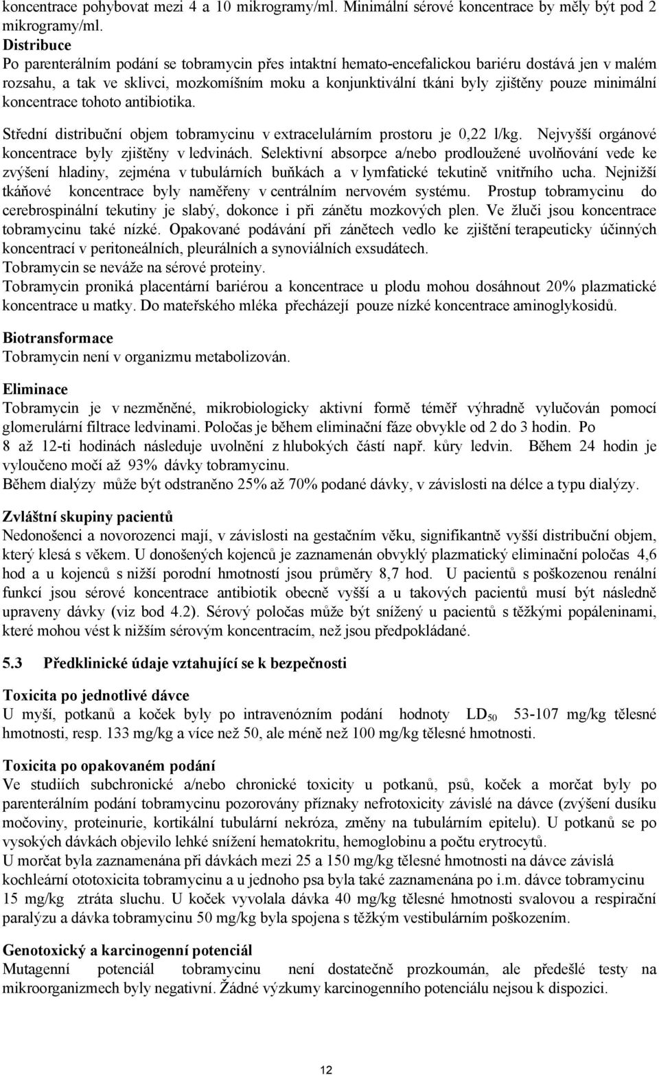 minimální koncentrace tohoto antibiotika. Střední distribuční objem tobramycinu v extracelulárním prostoru je 0,22 l/kg. Nejvyšší orgánové koncentrace byly zjištěny v ledvinách.