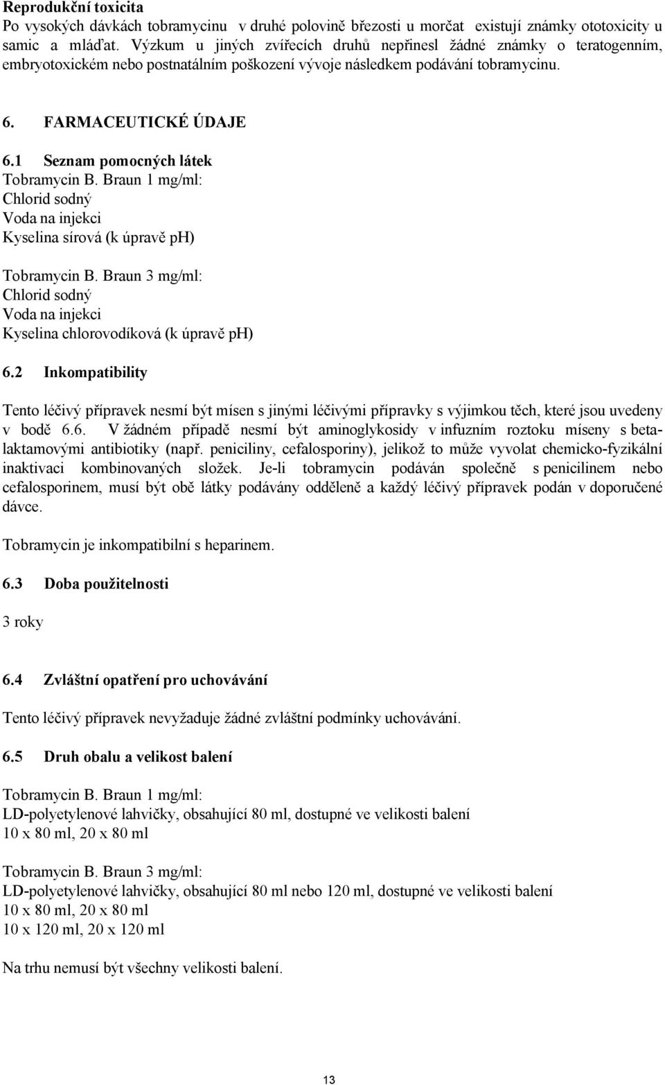 1 Seznam pomocných látek Tobramycin B. Braun 1 mg/ml: Chlorid sodný Voda na injekci Kyselina sírová (k úpravě ph) Tobramycin B.