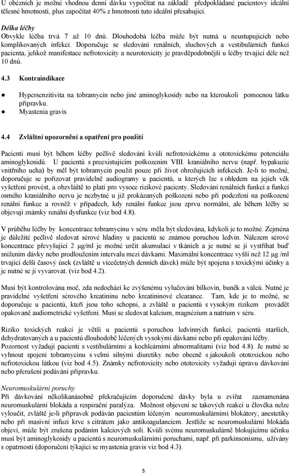 Doporučuje se sledování renálních, sluchových a vestibulárních funkcí pacienta, jelikož manifestace nefrotoxicity a neurotoxicity je pravděpodobnější u léčby trvající déle než 10 dnů. 4.