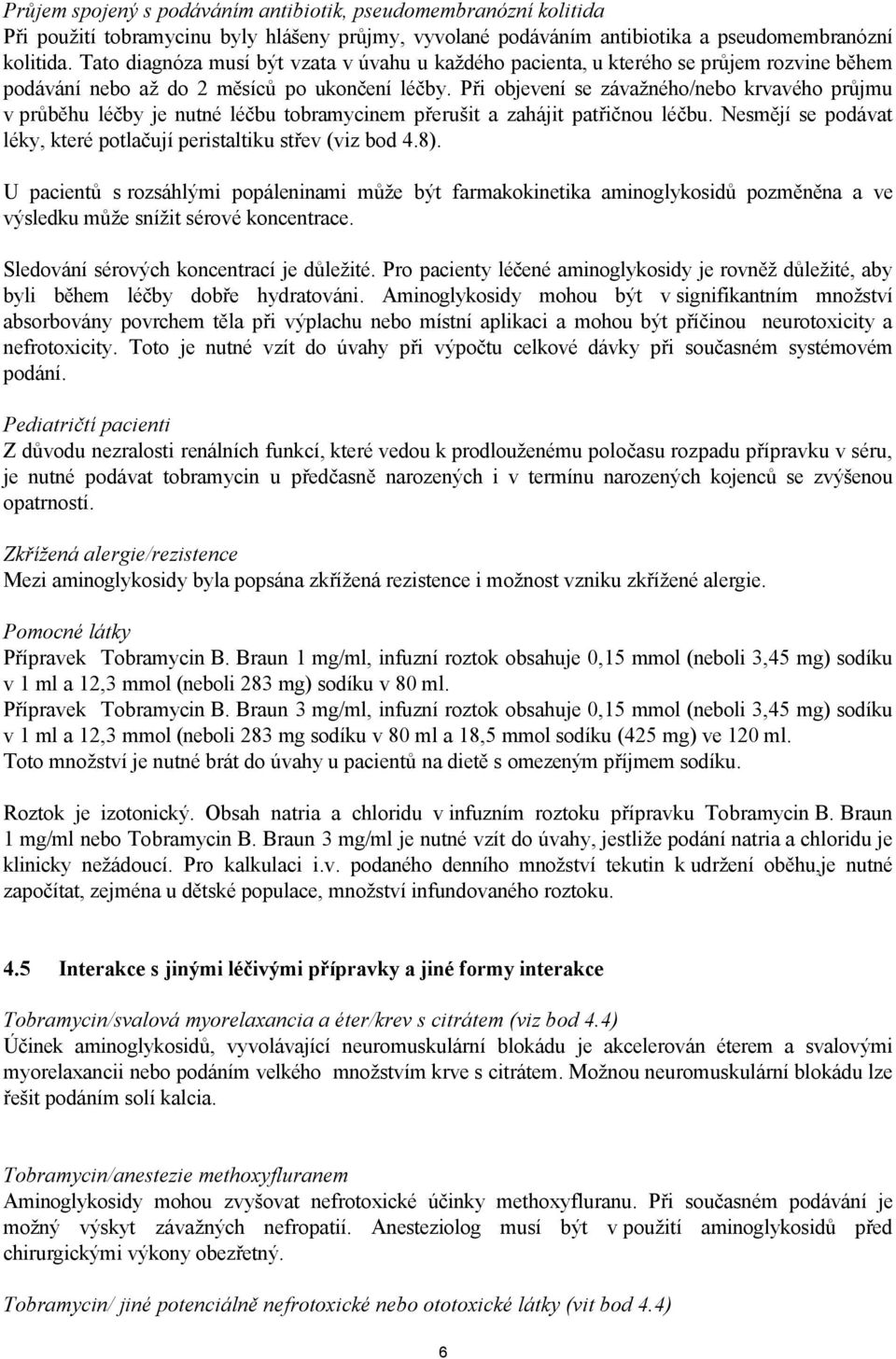 Při objevení se závažného/nebo krvavého průjmu v průběhu léčby je nutné léčbu tobramycinem přerušit a zahájit patřičnou léčbu. Nesmějí se podávat léky, které potlačují peristaltiku střev (viz bod 4.