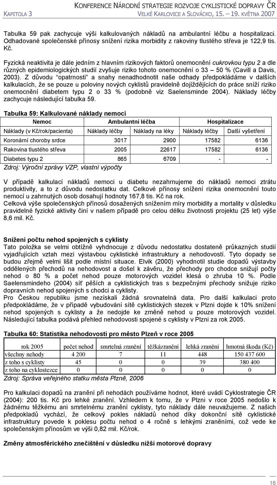 Fyzická neaktivita je dále jedním z hlavním rizikových faktorů onemocnění cukrovkou typu 2 a dle různých epidemiologických studií zvyšuje riziko tohoto onemocnění o 33 5 % (Cavill a Davis, 23).