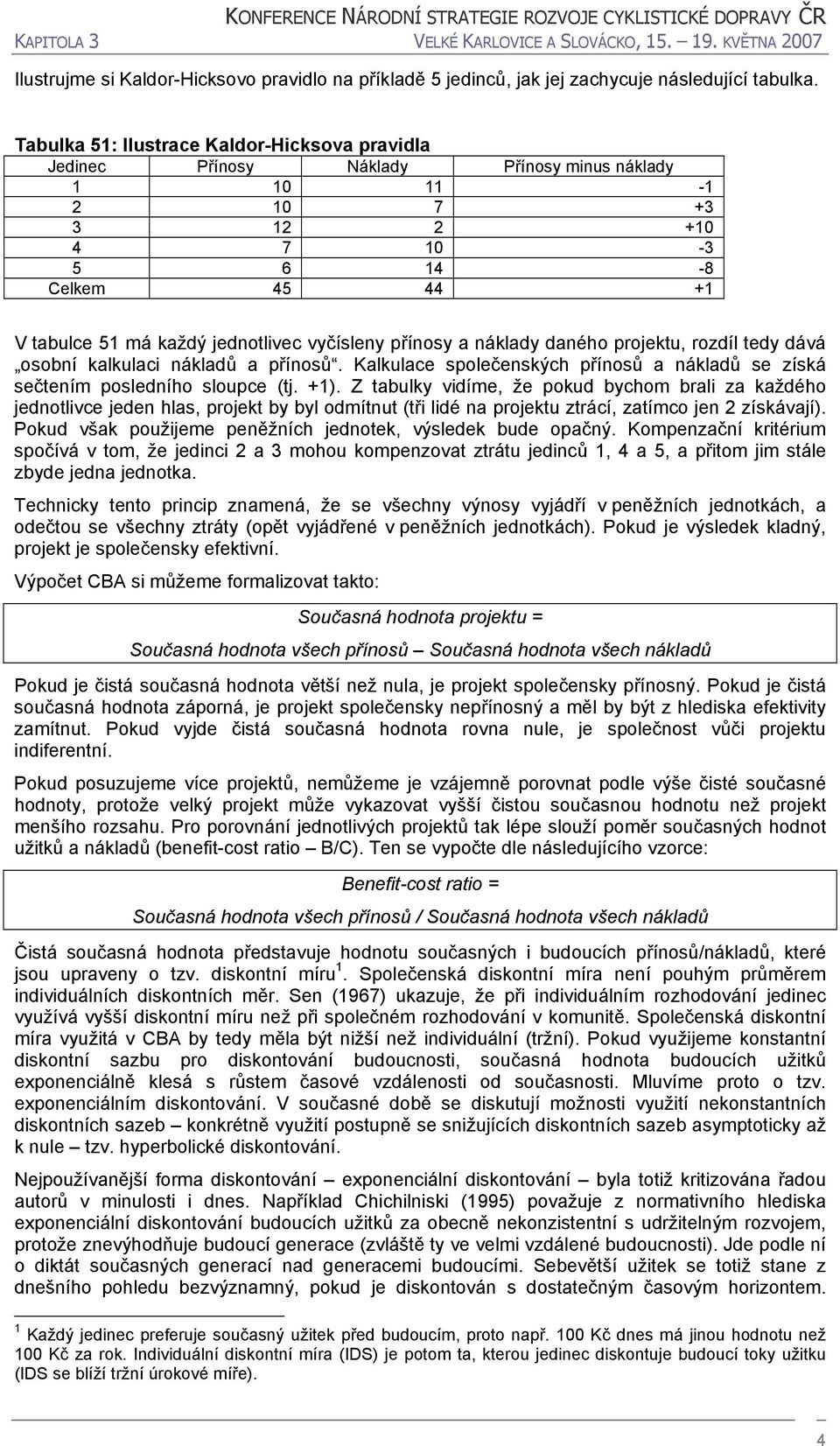 přínosy a náklady daného projektu, rozdíl tedy dává osobní kalkulaci nákladů a přínosů. Kalkulace společenských přínosů a nákladů se získá sečtením posledního sloupce (tj. +1).