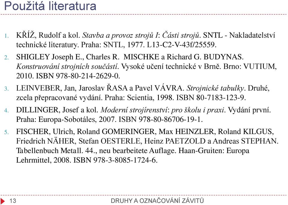 Strojnické tabulky. Druhé, zcela přepracované vydání. Praha: Scientia, 1998. ISBN 80-7183-123-9. 4. DILLINGER, Josef a kol. Moderní strojírenství: pro školu i praxi. Vydání první.