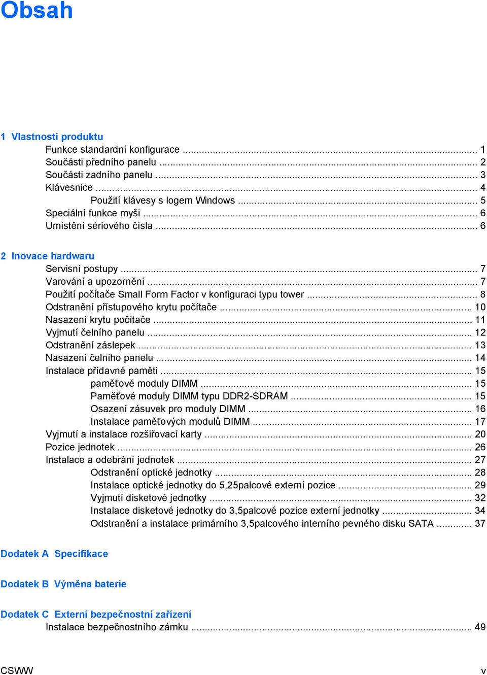 .. 8 Odstranění přístupového krytu počítače... 10 Nasazení krytu počítače... 11 Vyjmutí čelního panelu... 12 Odstranění záslepek... 13 Nasazení čelního panelu... 14 Instalace přídavné paměti.