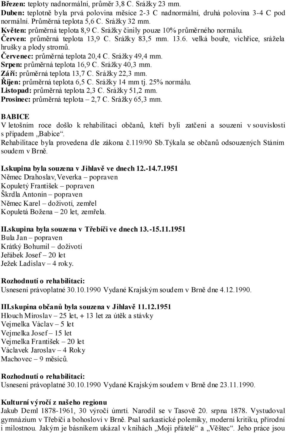 Červenec: průměrná teplota 20,4 C. Srážky 49,4 mm. Srpen: průměrná teplota 16,9 C. Srážky 40,3 mm. Září: průměrná teplota 13,7 C. Srážky 22,3 mm. Říjen: průměrná teplota 6,5 C. Srážky 14 mm tj.