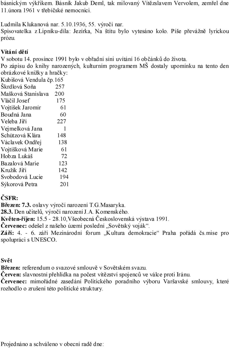 Po zápisu do knihy narozených, kulturním programem MŠ dostaly upomínku na tento den obrázkové knížky a hračky: Kubišová Vendula čp.