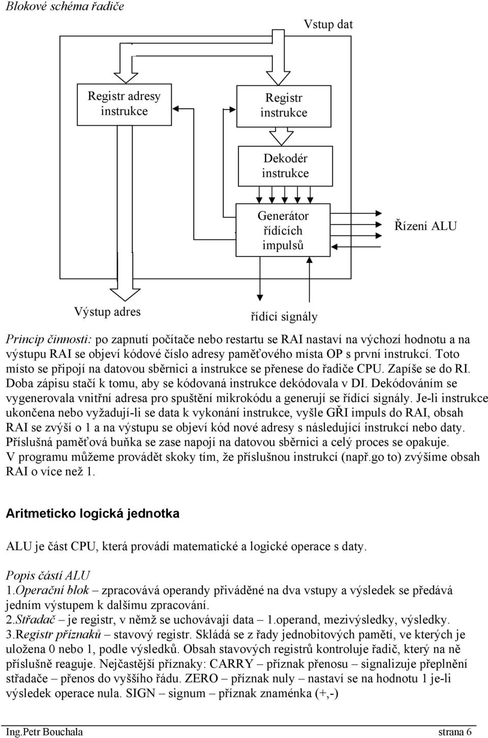 Toto místo se připojí na datovou sběrnici a instrukce se přenese do řadiče CPU. Zapíše se do RI. Doba zápisu stačí k tomu, aby se kódovaná instrukce dekódovala v DI.