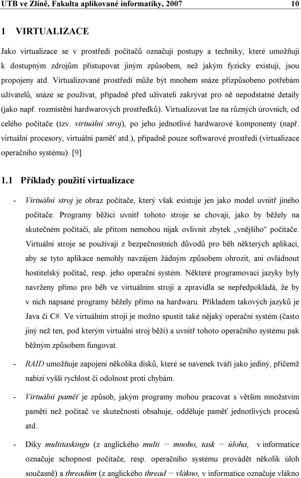 Virtualizované prostředí může být mnohem snáze přizpůsobeno potřebám uživatelů, snáze se používat, případně před uživateli zakrývat pro ně nepodstatné detaily (jako např.