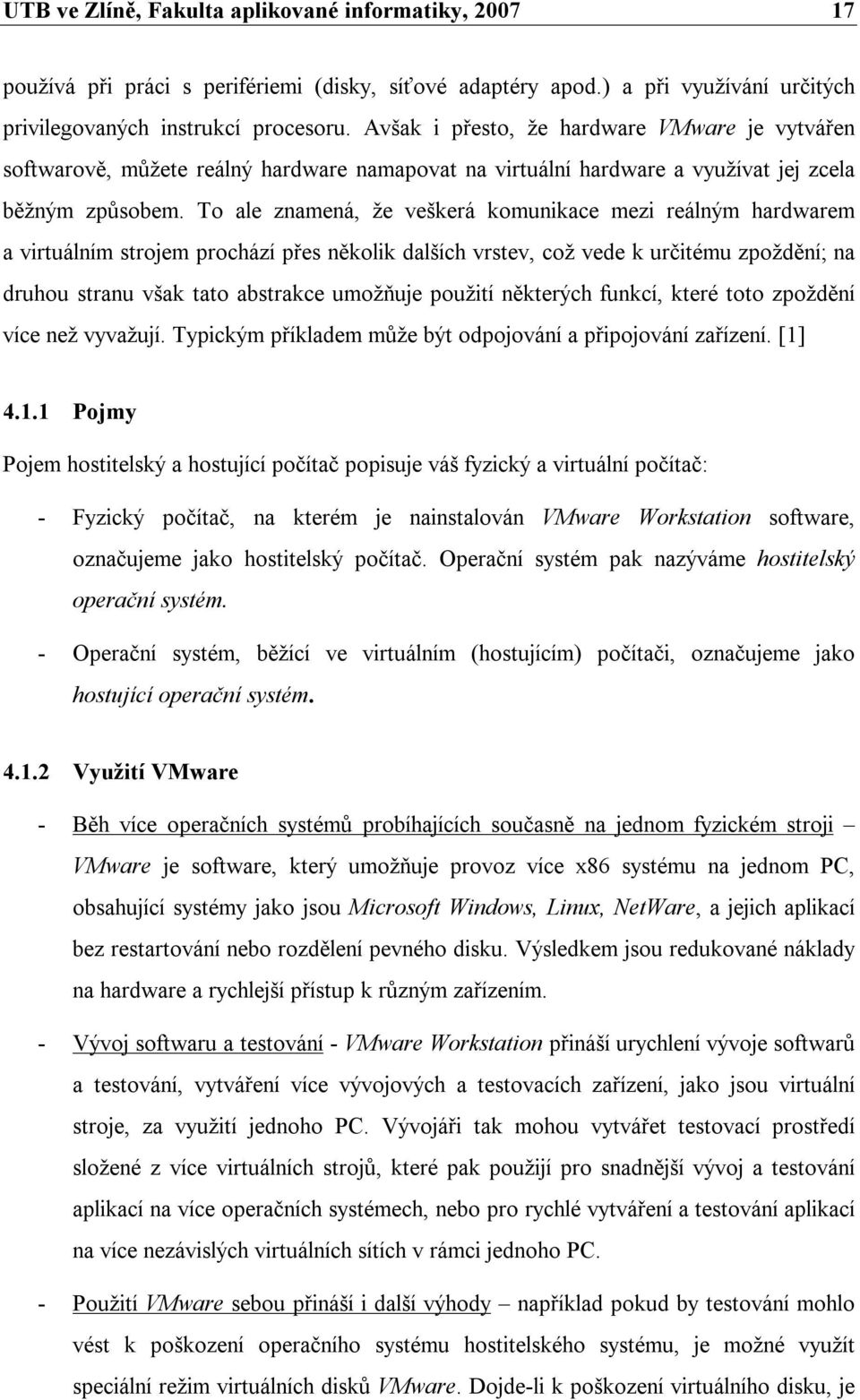 To ale znamená, že veškerá komunikace mezi reálným hardwarem a virtuálním strojem prochází přes několik dalších vrstev, což vede k určitému zpoždění; na druhou stranu však tato abstrakce umožňuje