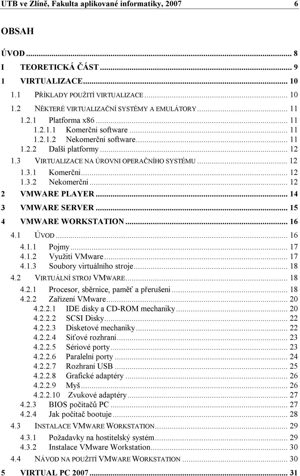 .. 14 3 VMWARE SERVER... 15 4 VMWARE WORKSTATION... 16 4.1 ÚVOD... 16 4.1.1 Pojmy... 17 4.1.2 Využití VMware... 17 4.1.3 Soubory virtuálního stroje... 18 4.2 VIRTUÁLNÍ STROJ VMWARE... 18 4.2.1 Procesor, sběrnice, paměť a přerušeni.