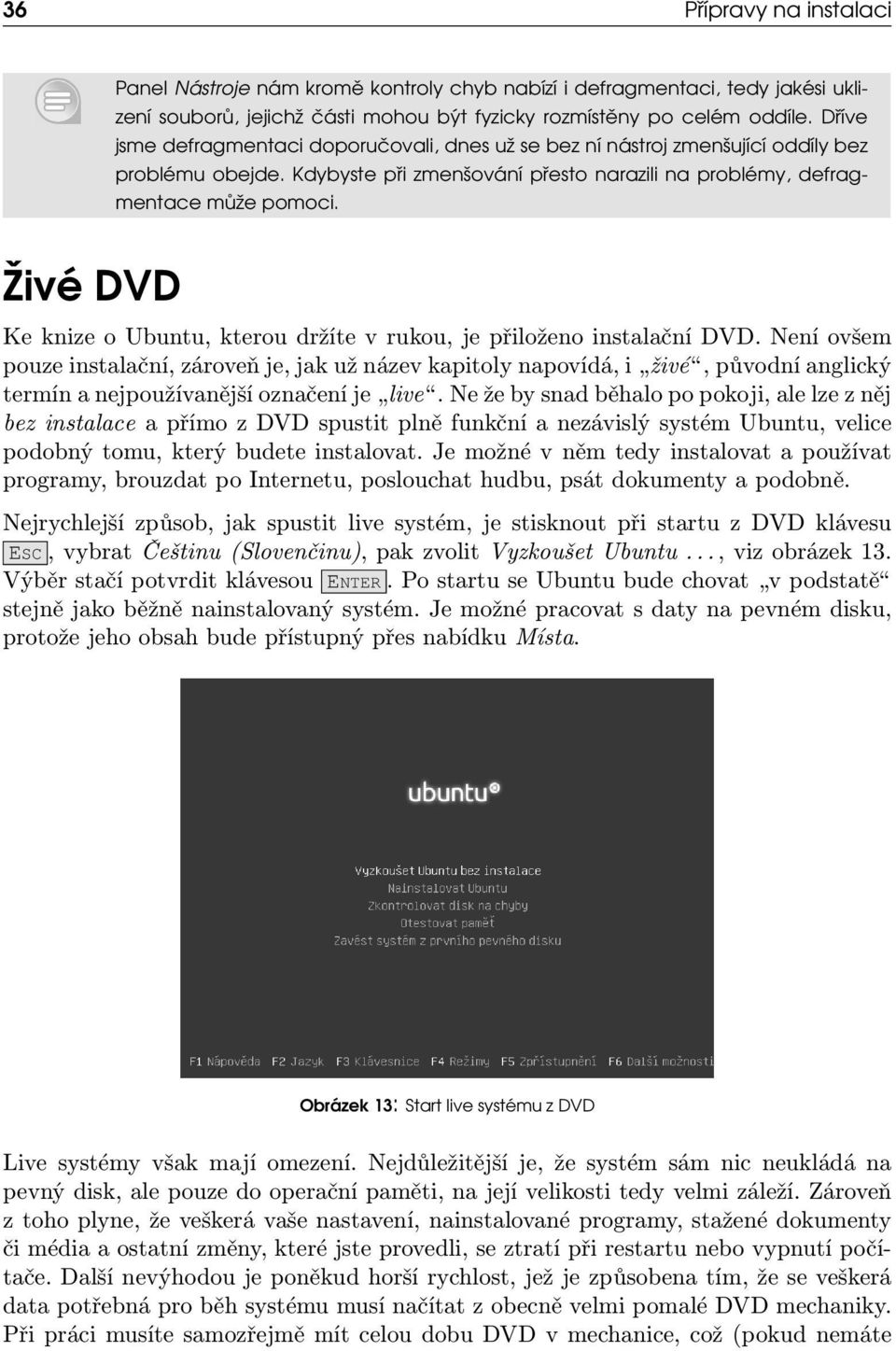 Živé DVD Ke knize o Ubuntu, kterou držíte v rukou, je přiloženo instalační DVD.