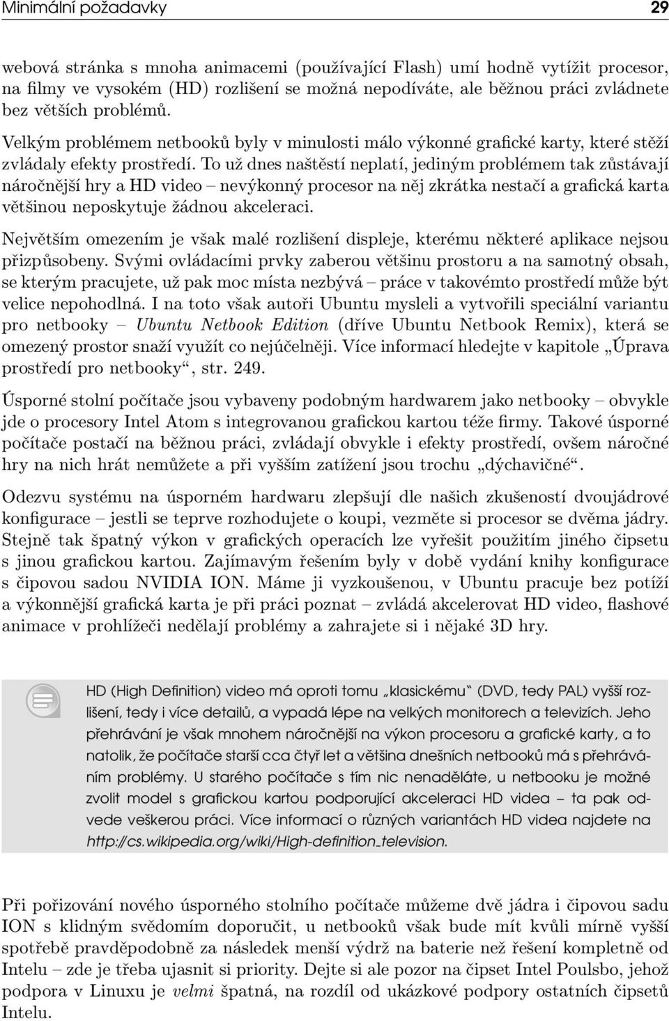 To už dnes naštěstí neplatí, jediným problémem tak zůstávají náročnější hry a HD video nevýkonný procesor na něj zkrátka nestačí a grafická karta většinou neposkytuje žádnou akceleraci.