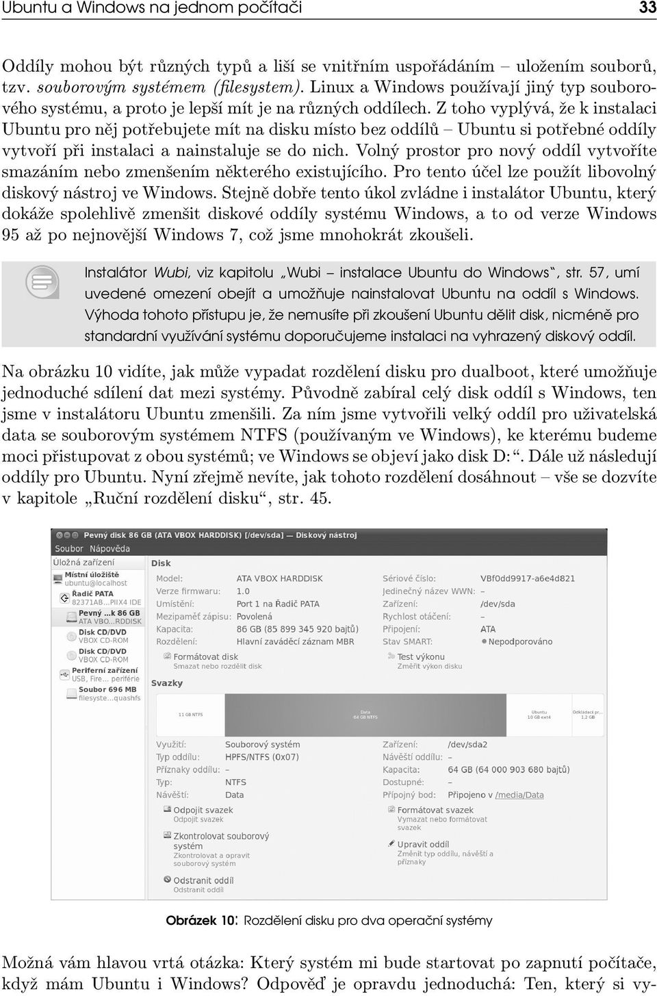 Z toho vyplývá, že k instalaci Ubuntu pro něj potřebujete mít na disku místo bez oddílů Ubuntu si potřebné oddíly vytvoří při instalaci a nainstaluje se do nich.